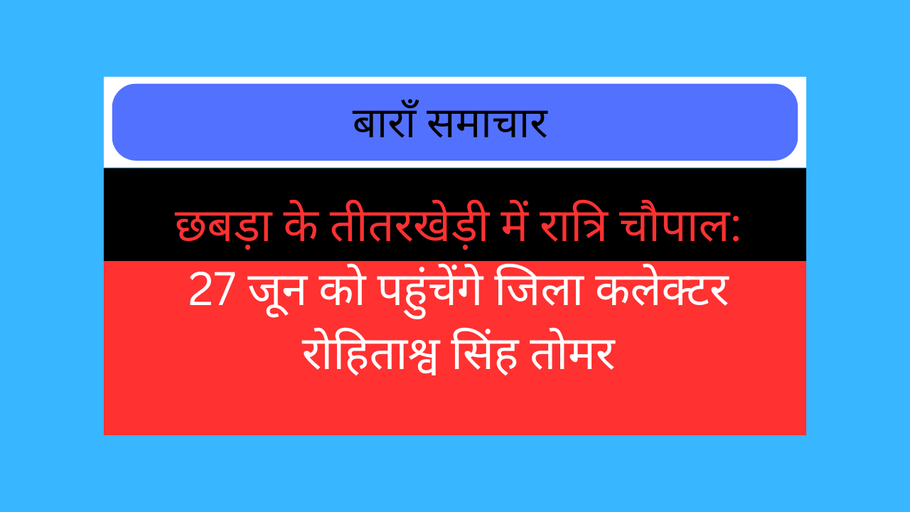 chhabra news, teetarkhedi baran, raatri chaupal baran, baran collector news, rohitashwa singh tomar, baran administration, baran latest news, gram panchayat teetarkhedi, chhabra tehsil news, rajasthan chaupal news, jan sunwai baran, collector visit baran, chhabra local news, baran district news, taja khabar baran